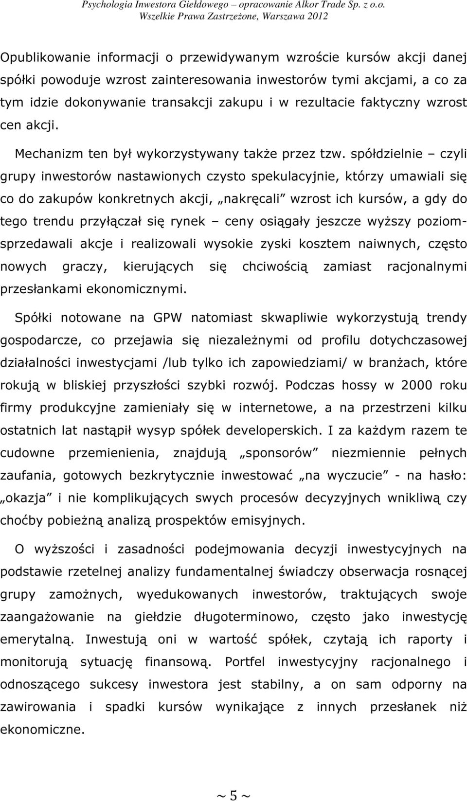 spółdzielnie czyli grupy inwestorów nastawionych czysto spekulacyjnie, którzy umawiali się co do zakupów konkretnych akcji, nakręcali wzrost ich kursów, a gdy do tego trendu przyłączał się rynek ceny