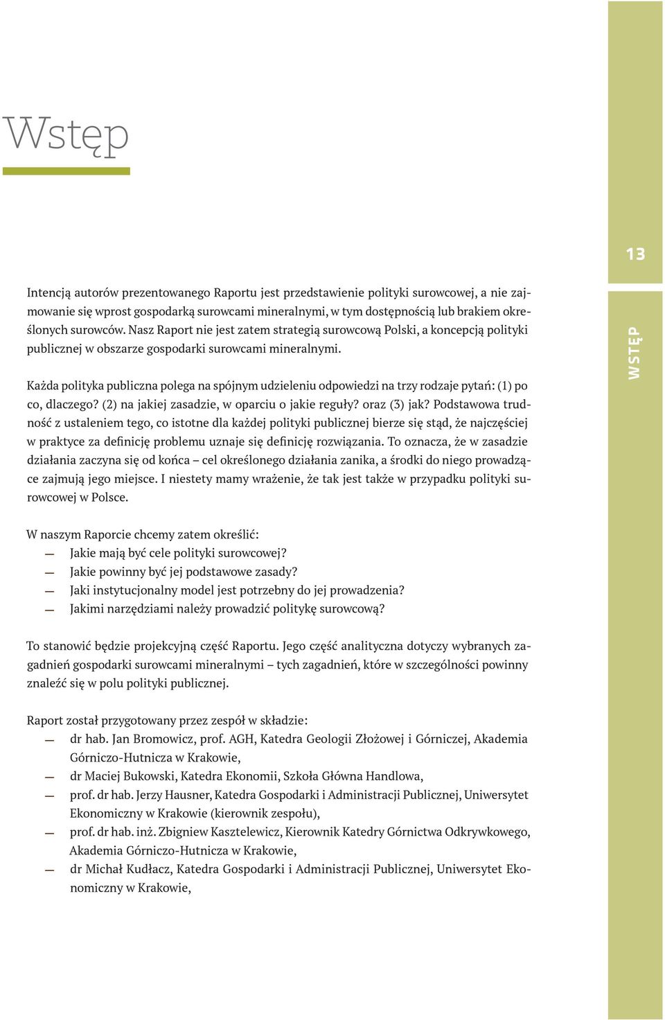 Każda polityka publiczna polega na spójnym udzieleniu odpowiedzi na trzy rodzaje pytań: (1) po co, dlaczego? (2) na jakiej zasadzie, w oparciu o jakie reguły? oraz (3) jak?