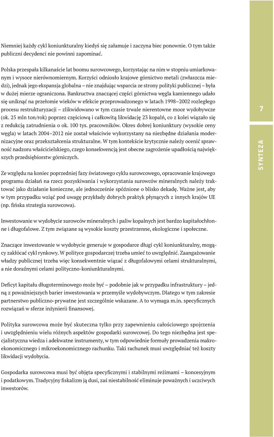 Korzyści odniosło krajowe górnictwo metali (zwłaszcza miedzi), jednak jego ekspansja globalna nie znajdując wsparcia ze strony polityki publicznej była w dużej mierze ograniczona.