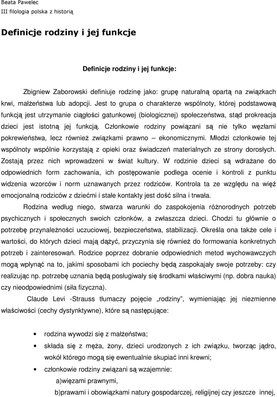 Jest to grupa o charakterze wspólnoty, której podstawową funkcją jest utrzymanie ciągłości gatunkowej (biologicznej) społeczeństwa, stąd prokreacja dzieci jest istotną jej funkcją.