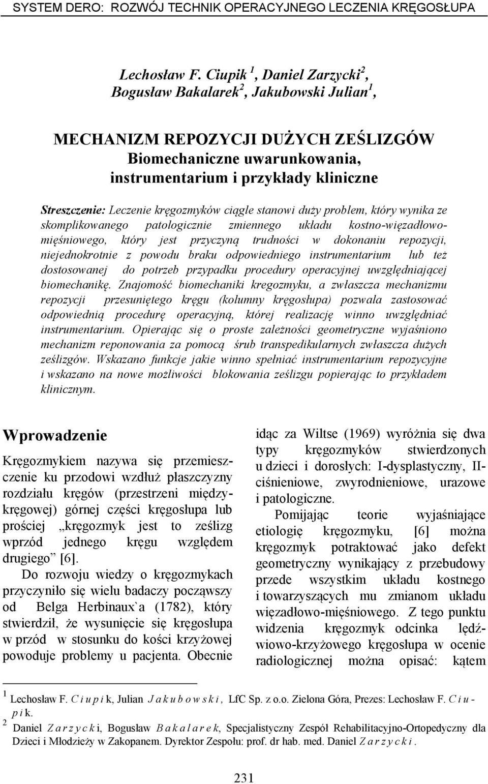 kręgozmyków ciągle stanowi duży problem, który wynika ze skomplikowanego patologicznie zmiennego układu kostno-więzadłowomięśniowego, który jest przyczyną trudności w dokonaniu repozycji,