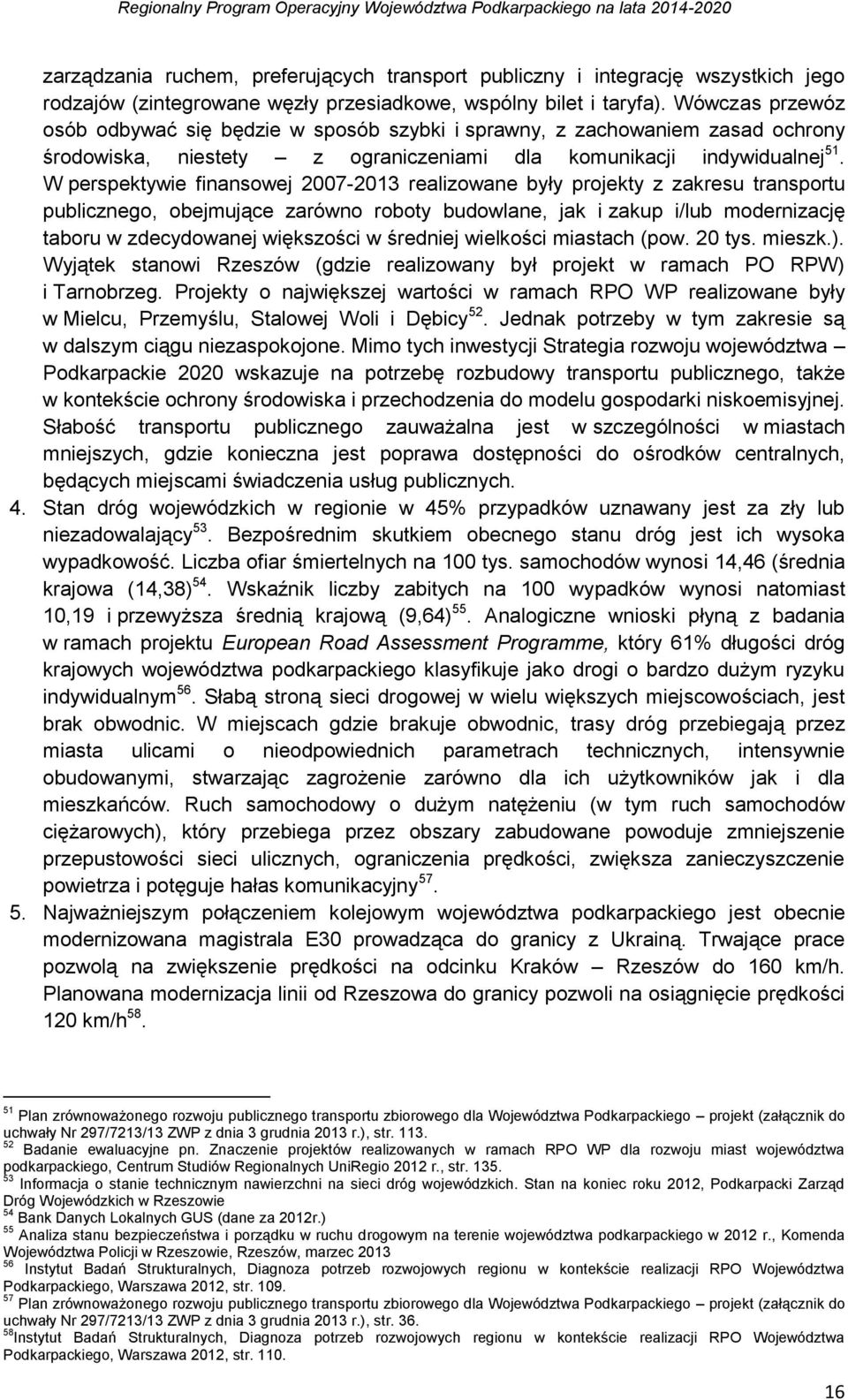 W perspektywie finansowej 2007-2013 realizowane były projekty z zakresu transportu publicznego, obejmujące zarówno roboty budowlane, jak i zakup i/lub modernizację taboru w zdecydowanej większości w