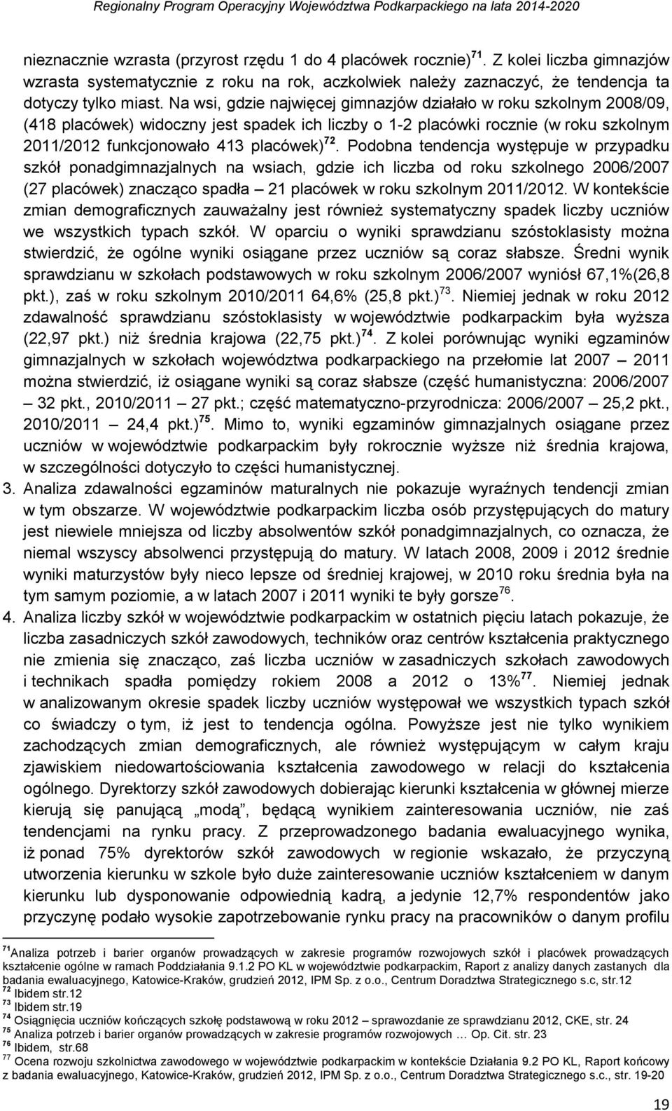 Podobna tendencja występuje w przypadku szkół ponadgimnazjalnych na wsiach, gdzie ich liczba od roku szkolnego 2006/2007 (27 placówek) znacząco spadła 21 placówek w roku szkolnym 2011/2012.