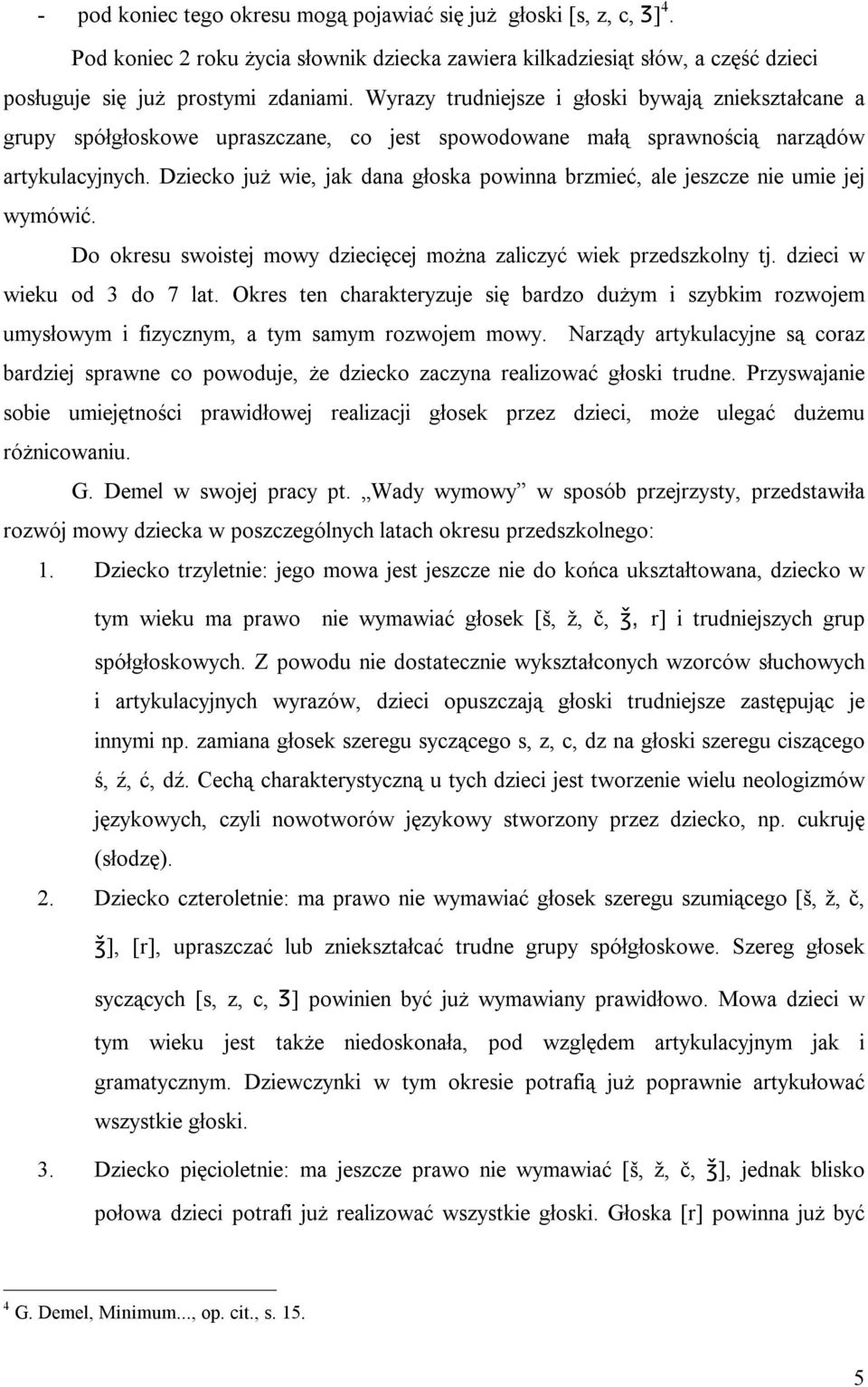 Dziecko już wie, jak dana głoska powinna brzmieć, ale jeszcze nie umie jej wymówić. Do okresu swoistej mowy dziecięcej można zaliczyć wiek przedszkolny tj. dzieci w wieku od 3 do 7 lat.