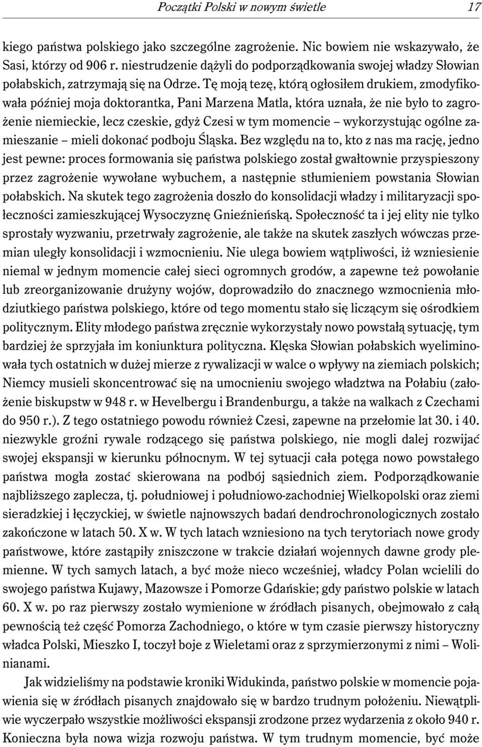 Tę moją tezę, którą ogłosiłem drukiem, zmodyfikowała później moja doktorantka, Pani Marzena Matla, która uznała, że nie było to zagrożenie niemieckie, lecz czeskie, gdyż Czesi w tym momencie