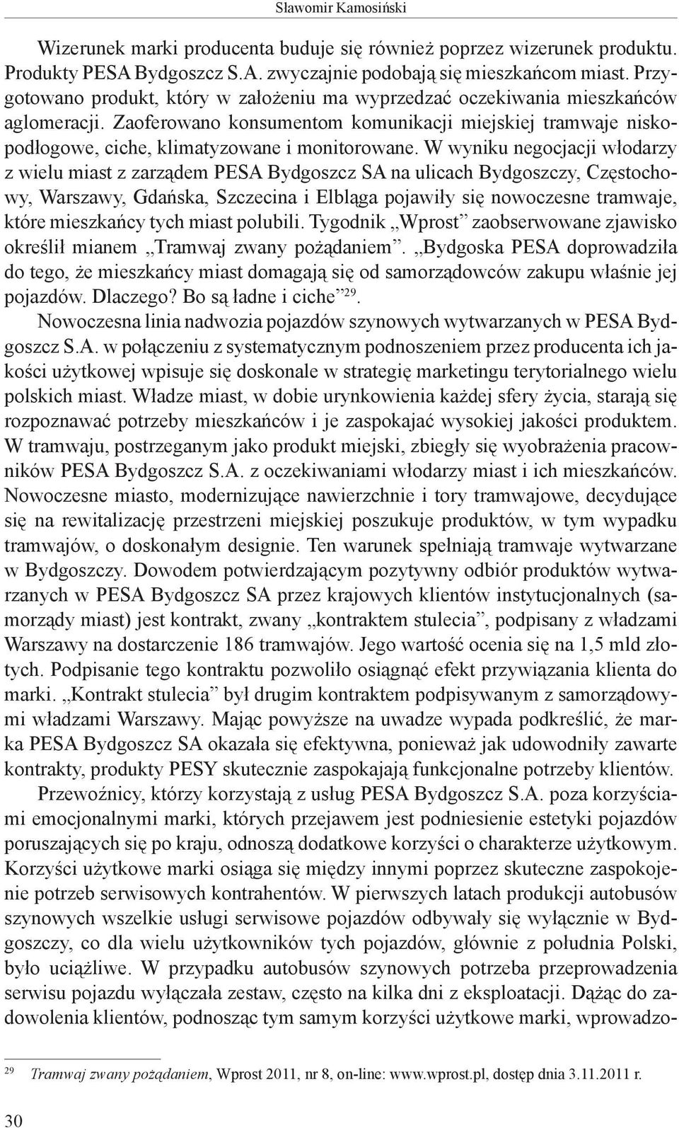 W wyniku negocjacji włodarzy z wielu miast z zarządem PESA Bydgoszcz SA na ulicach Bydgoszczy, Częstochowy, Warszawy, Gdańska, Szczecina i Elbląga pojawiły się nowoczesne tramwaje, które mieszkańcy