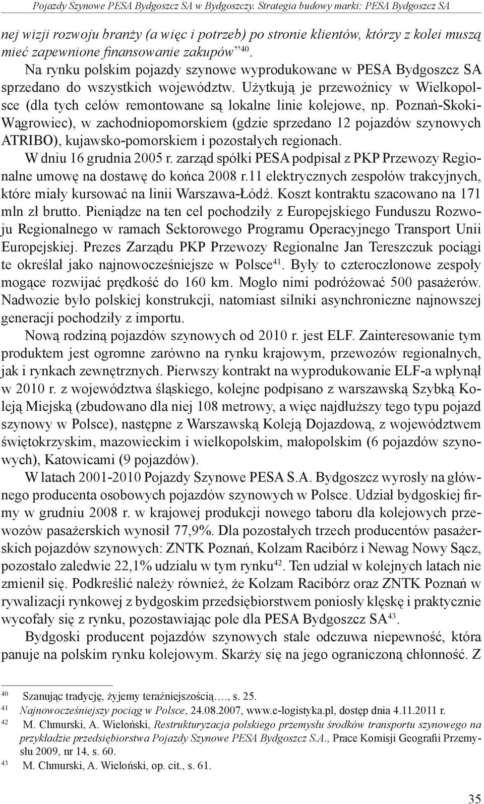 Na rynku polskim pojazdy szynowe wyprodukowane w PESA Bydgoszcz SA sprzedano do wszystkich województw. Użytkują je przewoźnicy w Wielkopolsce (dla tych celów remontowane są lokalne linie kolejowe, np.