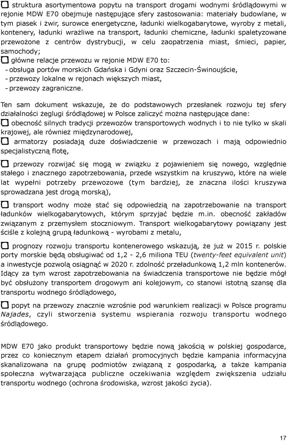 papier, samochody; główne relacje przewozu w rejonie MDW E70 to: - obsługa portów morskich Gdańska i Gdyni oraz Szczecin-Świnoujście, - przewozy lokalne w rejonach większych miast, - przewozy