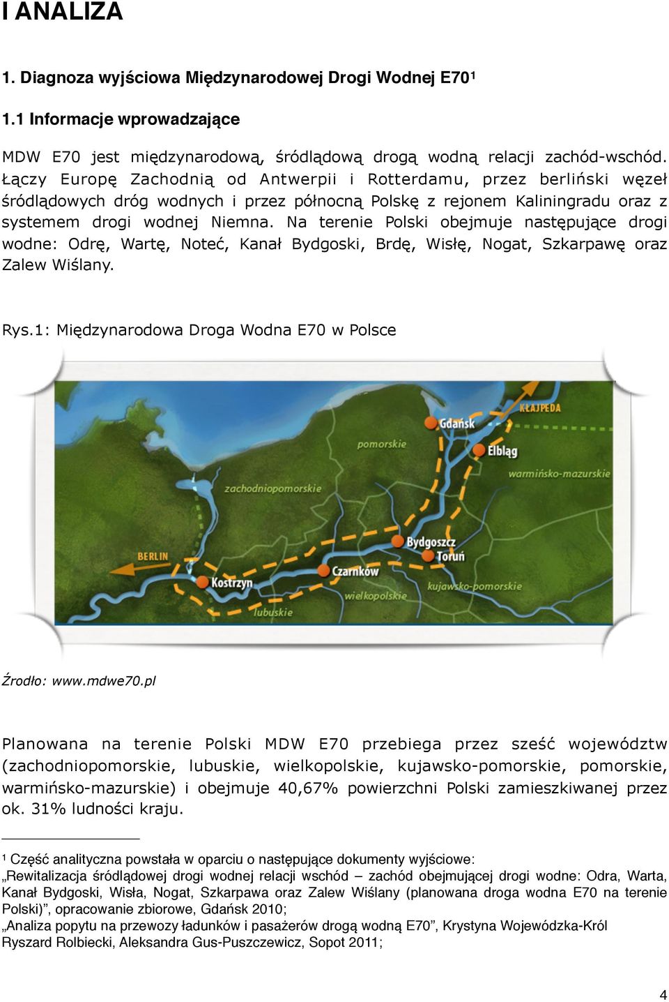 Na terenie Polski obejmuje następujące drogi wodne: Odrę, Wartę, Noteć, Kanał Bydgoski, Brdę, Wisłę, Nogat, Szkarpawę oraz Zalew Wiślany. Rys.1: Międzynarodowa Droga Wodna E70 w Polsce Źrodło: www.