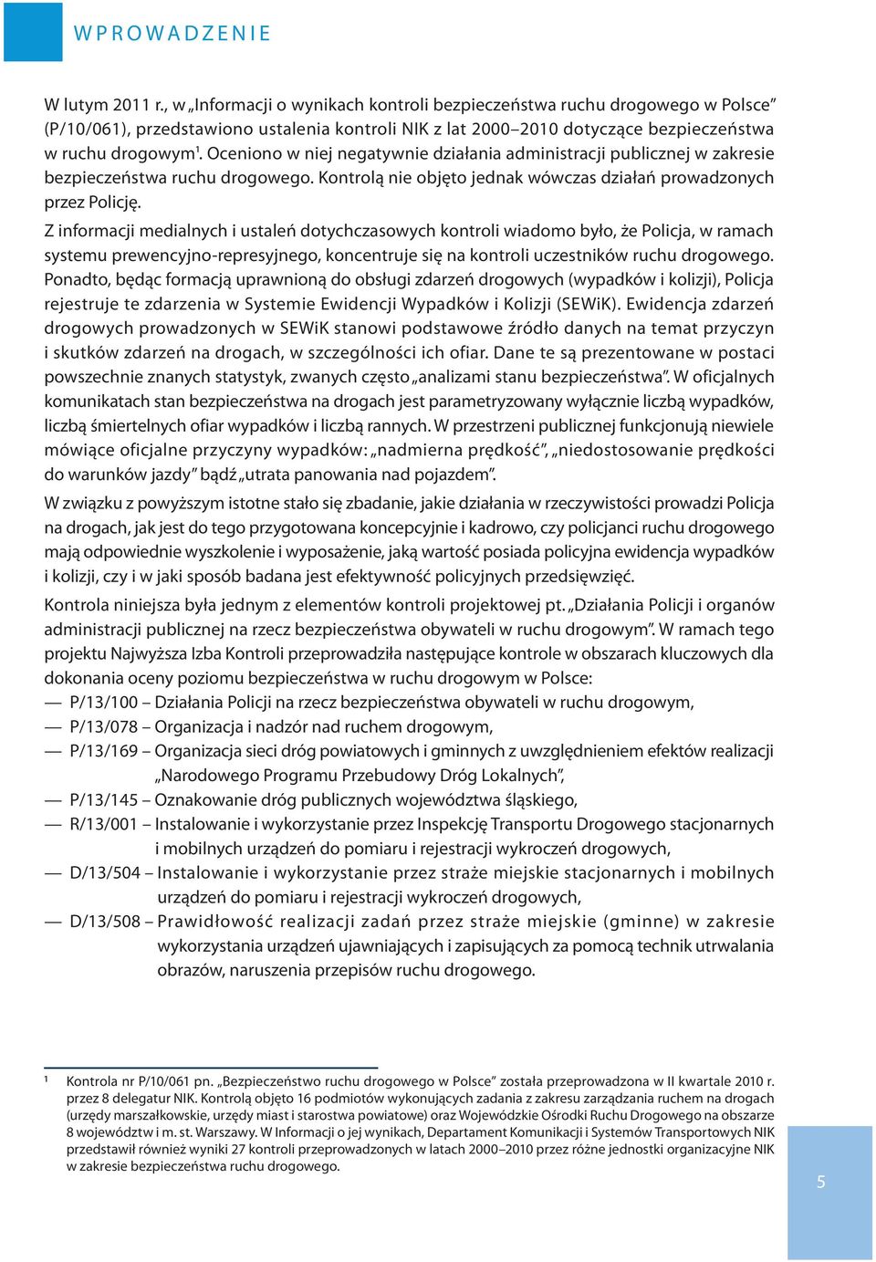 Oceniono w niej negatywnie działania administracji publicznej w zakresie bezpieczeństwa ruchu drogowego. Kontrolą nie objęto jednak wówczas działań prowadzonych przez Policję.