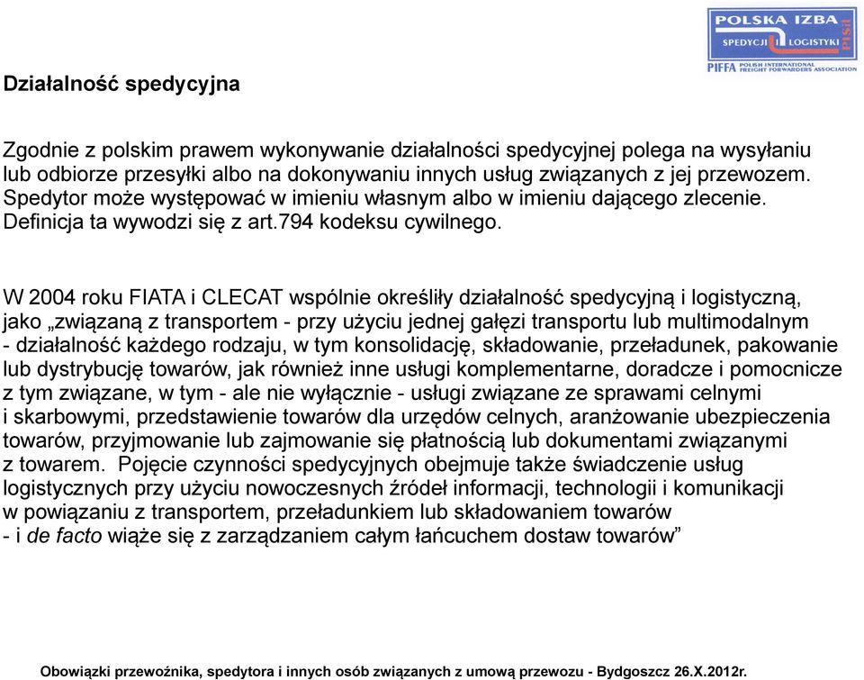 W 2004 roku FIATA i CLECAT wspólnie określiły działalność spedycyjną i logistyczną, jako związaną z transportem - przy użyciu jednej gałęzi transportu lub multimodalnym - działalność każdego rodzaju,