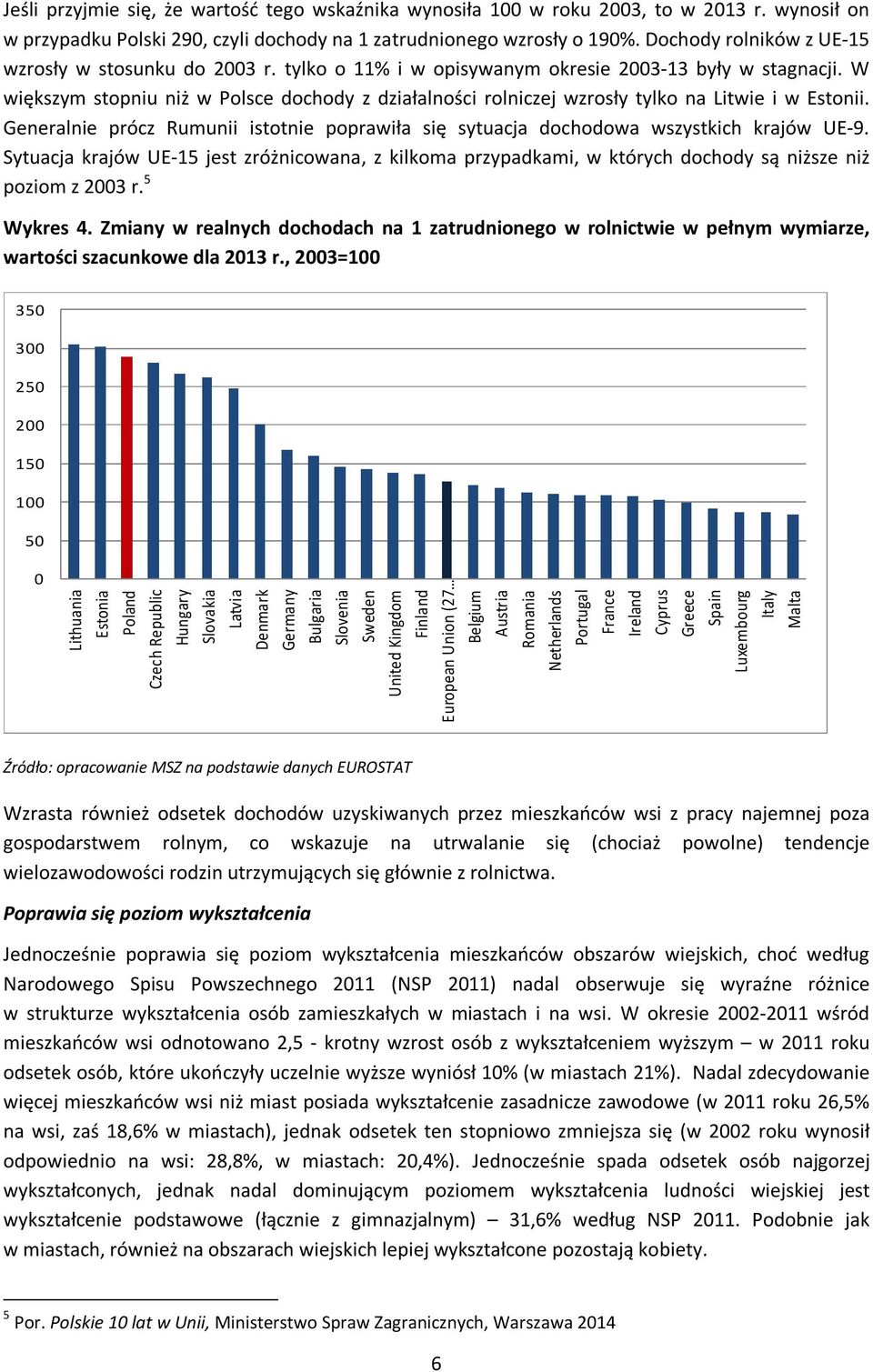 W większym stopniu niż w Polsce dochody z działalności rolniczej wzrosły tylko na Litwie i w Estonii. Generalnie prócz Rumunii istotnie poprawiła się sytuacja dochodowa wszystkich krajów UE-9.