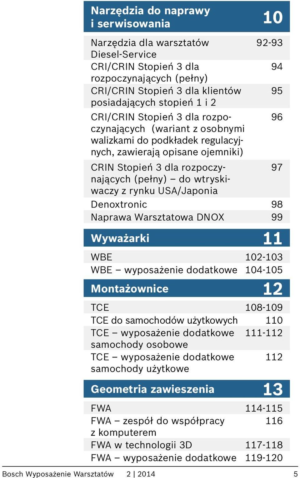 rozpoczynających 97 (pełny) do wtryski- waczy z rynku USA/Japonia Denoxtronic 98 Naprawa Warsztatowa DNOX 99 Wyważarki 11 WBE 102-103 WBE wyposażenie dodatkowe 104-105 Montażownice 12 TCE 108-109 TCE