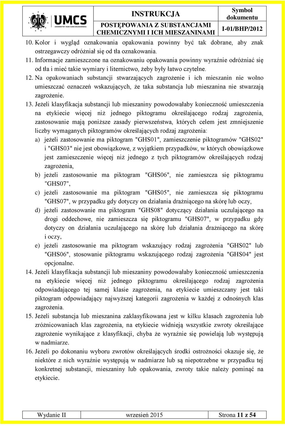 Na opakowaniach substancji stwarzających zagrożenie i ich mieszanin nie wolno umieszczać oznaczeń wskazujących, że taka substancja lub mieszanina nie stwarzają zagrożenie. 13.