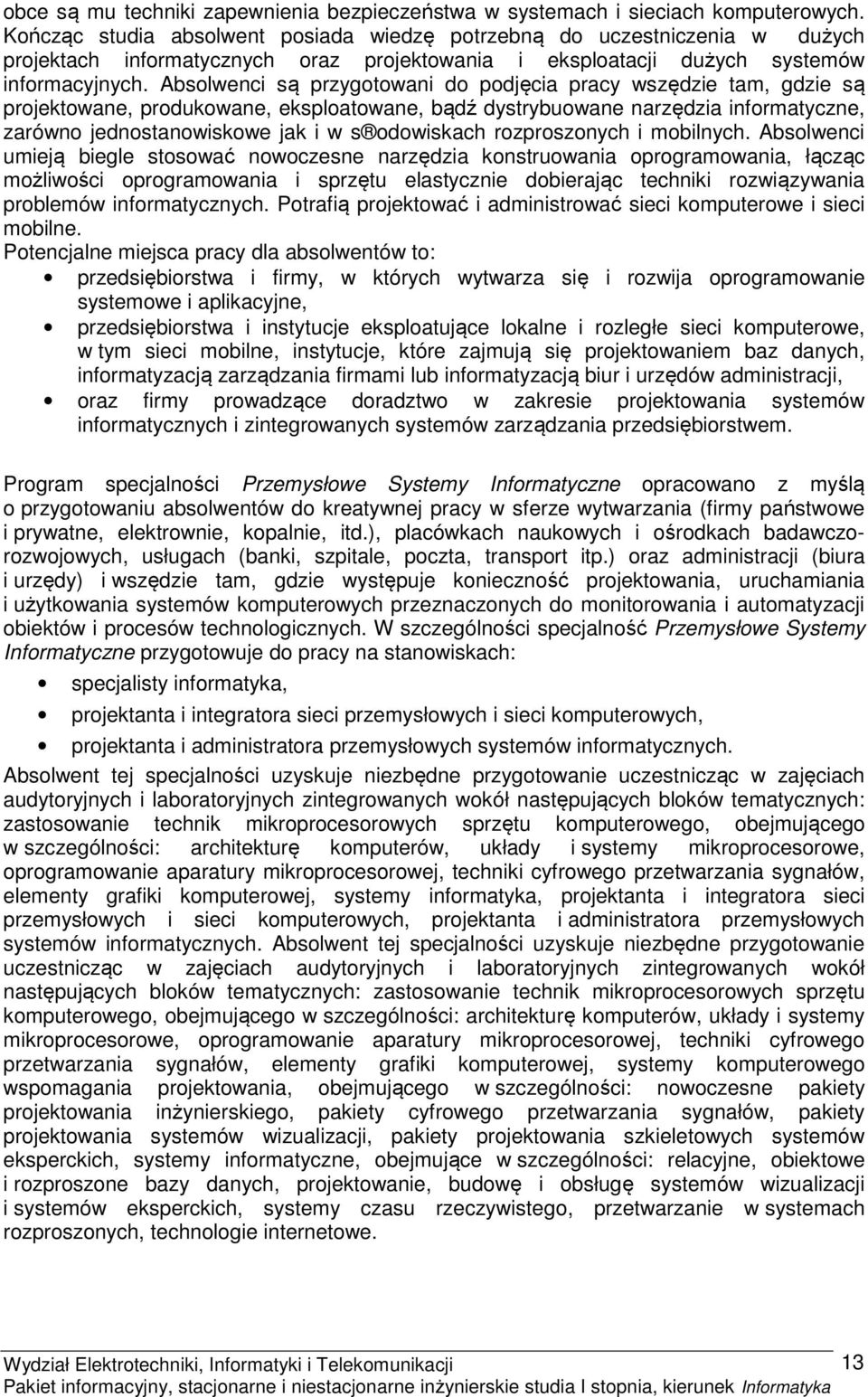 Absolwenci są przygotowani do podjęcia pracy wszędzie tam, gdzie są projektowane, produkowane, eksploatowane, bądź dystrybuowane narzędzia informatyczne, zarówno jednostanowiskowe jak i w s