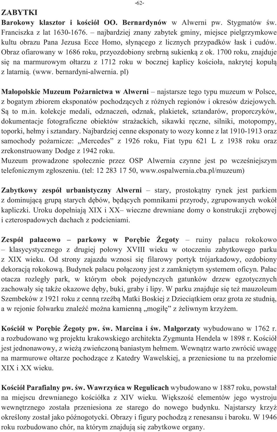 Obraz ofiarowany w 1686 roku, przyozdobiony srebrną sukienką z ok. 1700 roku, znajduje się na marmurowym ołtarzu z 1712 roku w bocznej kaplicy kościoła, nakrytej kopułą z latarnią. (www.