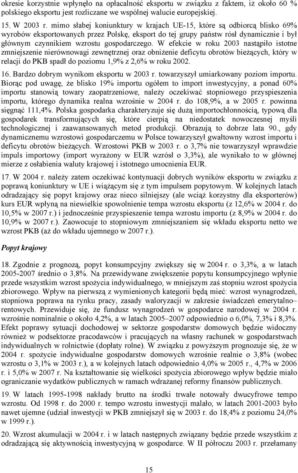 W efekcie w roku 2003 nastąpiło istotne zmniejszenie nierównowagi zewnętrznej oraz obniżenie deficytu obrotów bieżących, który w relacji do PKB spadł do poziomu 1,9% z 2,6% w roku 2002. 16.