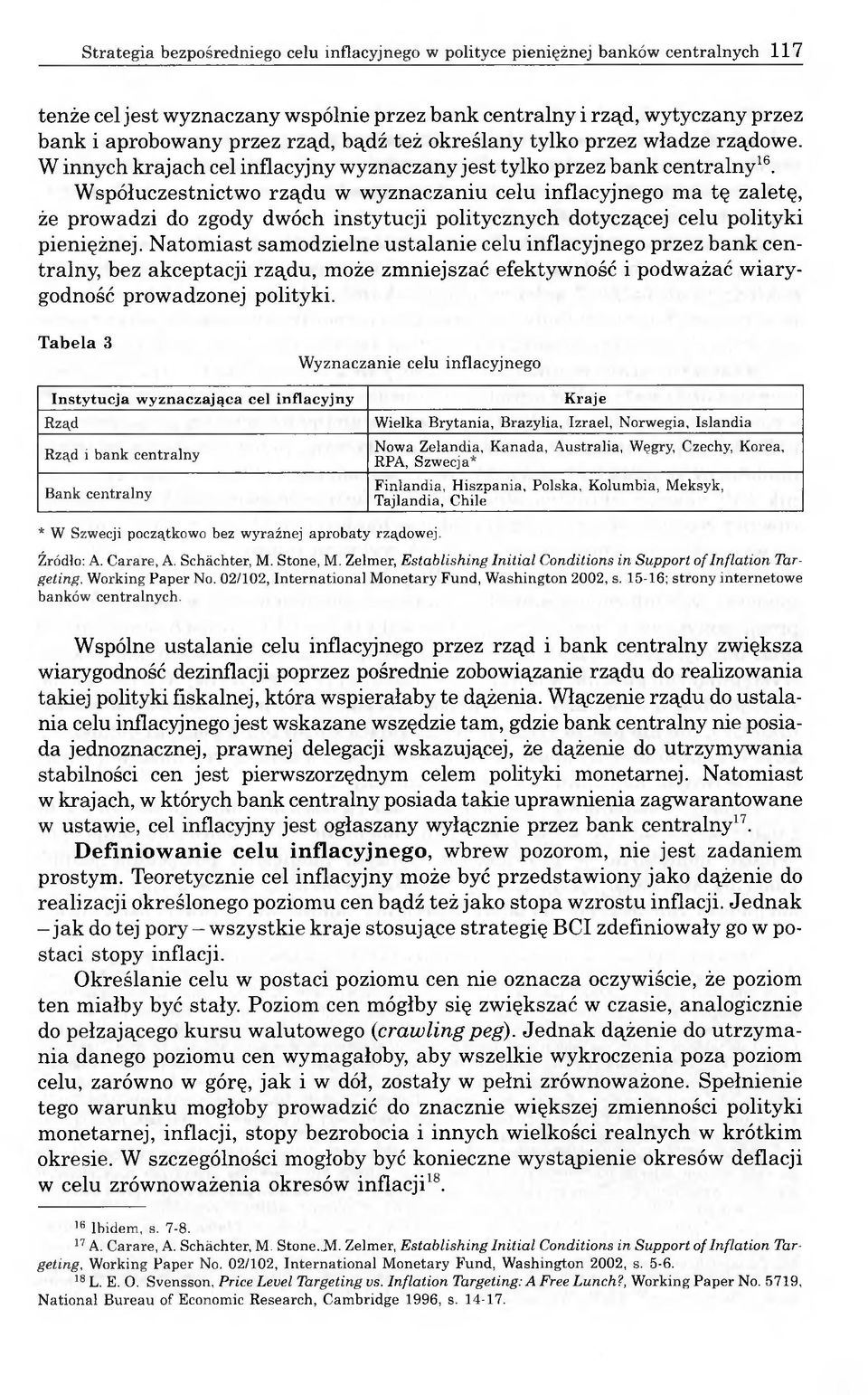 Współuczestnictwo rządu w wyznaczaniu celu inflacyjnego ma tę zaletę, że prowadzi do zgody dwóch instytucji politycznych dotyczącej celu polityki pieniężnej.