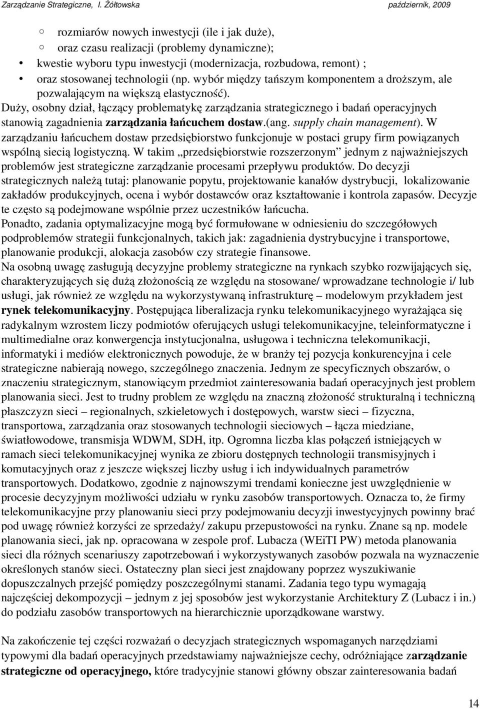 Duży, osobny dział, łączący problematykę zarządzania strategicznego i badań operacyjnych stanowią zagadnienia zarządzania łańcuchem dostaw.(ang. supply chain management).