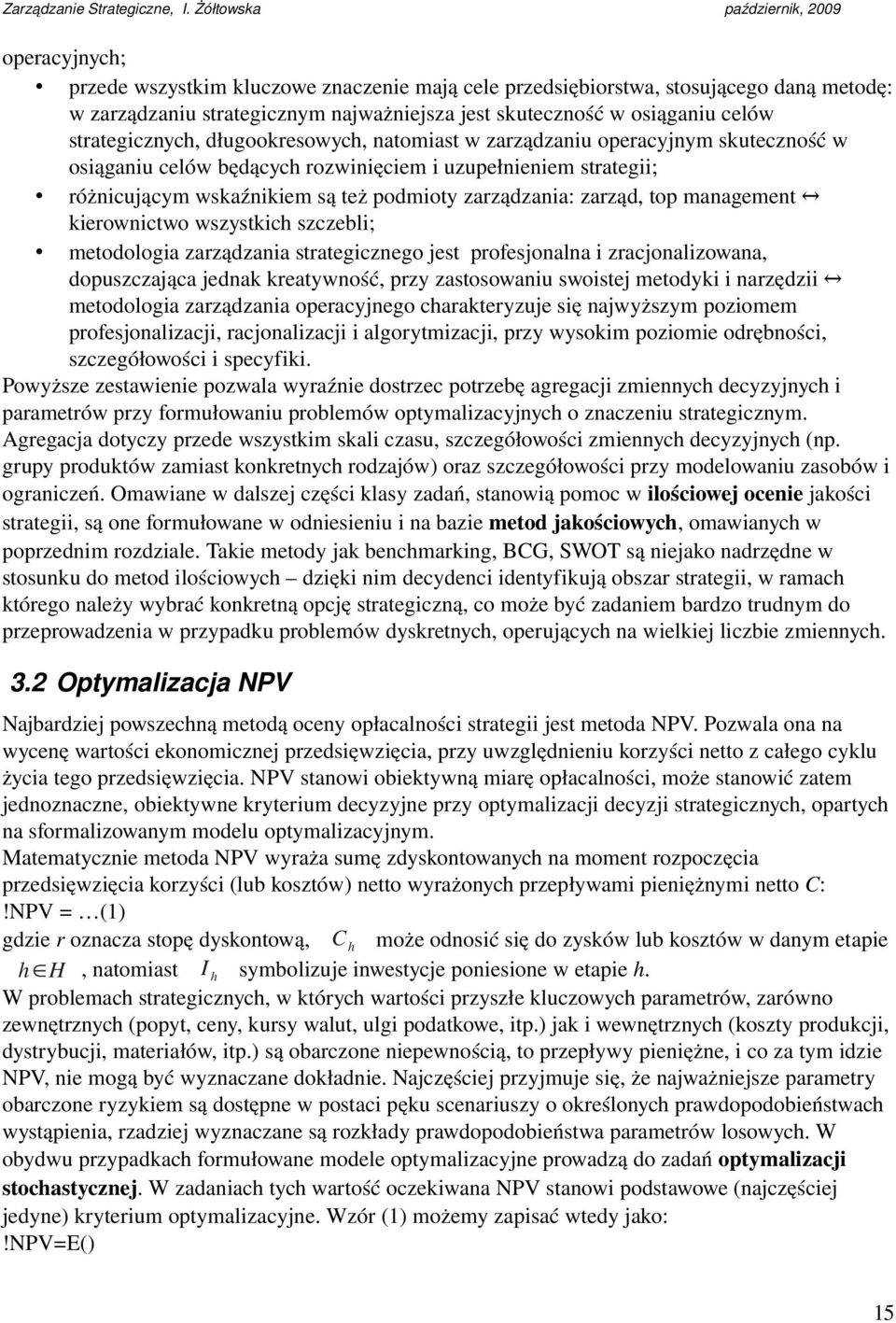 management kierownictwo wszystkich szczebli; metodologia zarządzania strategicznego jest profesjonalna i zracjonalizowana, dopuszczająca jednak kreatywność, przy zastosowaniu swoistej metodyki i