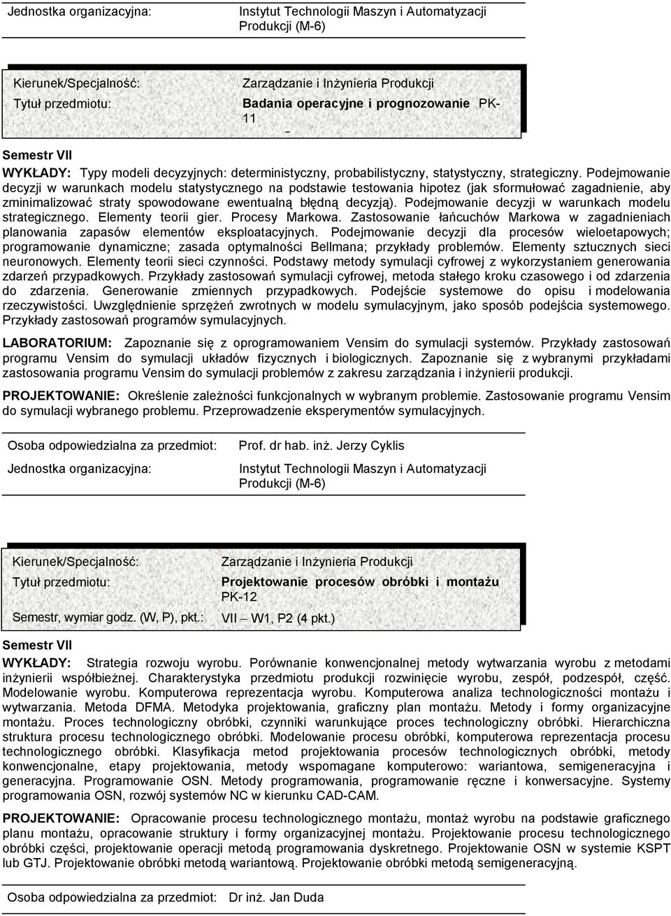 Podejmowanie decyzji w warunkach modelu strategicznego. Elementy teorii gier. Procesy Markowa. Zastosowanie łańcuchów Markowa w zagadnieniach planowania zapasów elementów eksploatacyjnych.