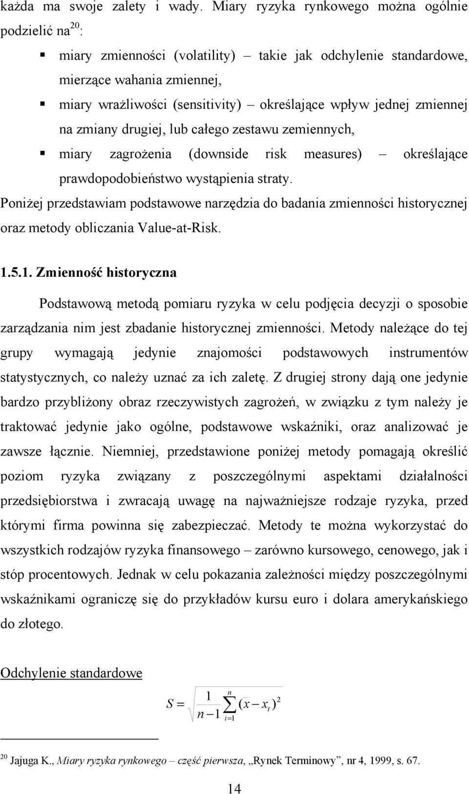 jednej zmiennej na zmiany drugiej, lub całego zestawu zemiennych, miary zagrożenia (downside risk measures) określające prawdopodobieństwo wystąpienia straty.