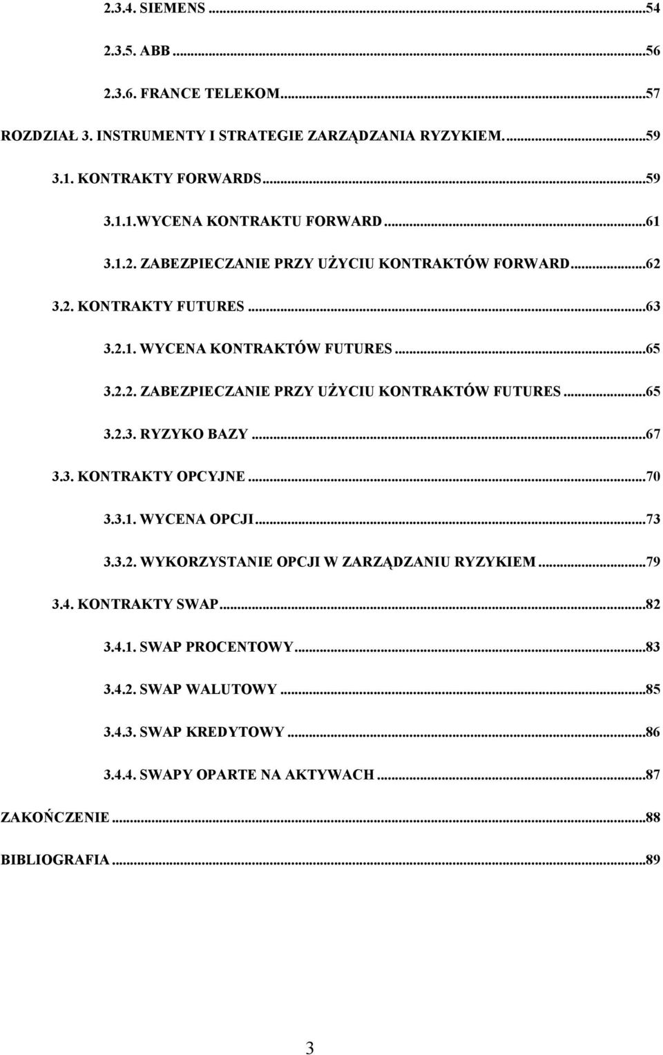 ..65 3.2.3. RYZYKO BAZY...67 3.3. KONTRAKTY OPCYJNE...70 3.3.1. WYCENA OPCJI...73 3.3.2. WYKORZYSTANIE OPCJI W ZARZĄDZANIU RYZYKIEM...79 3.4. KONTRAKTY SWAP...82 3.4.1. SWAP PROCENTOWY.