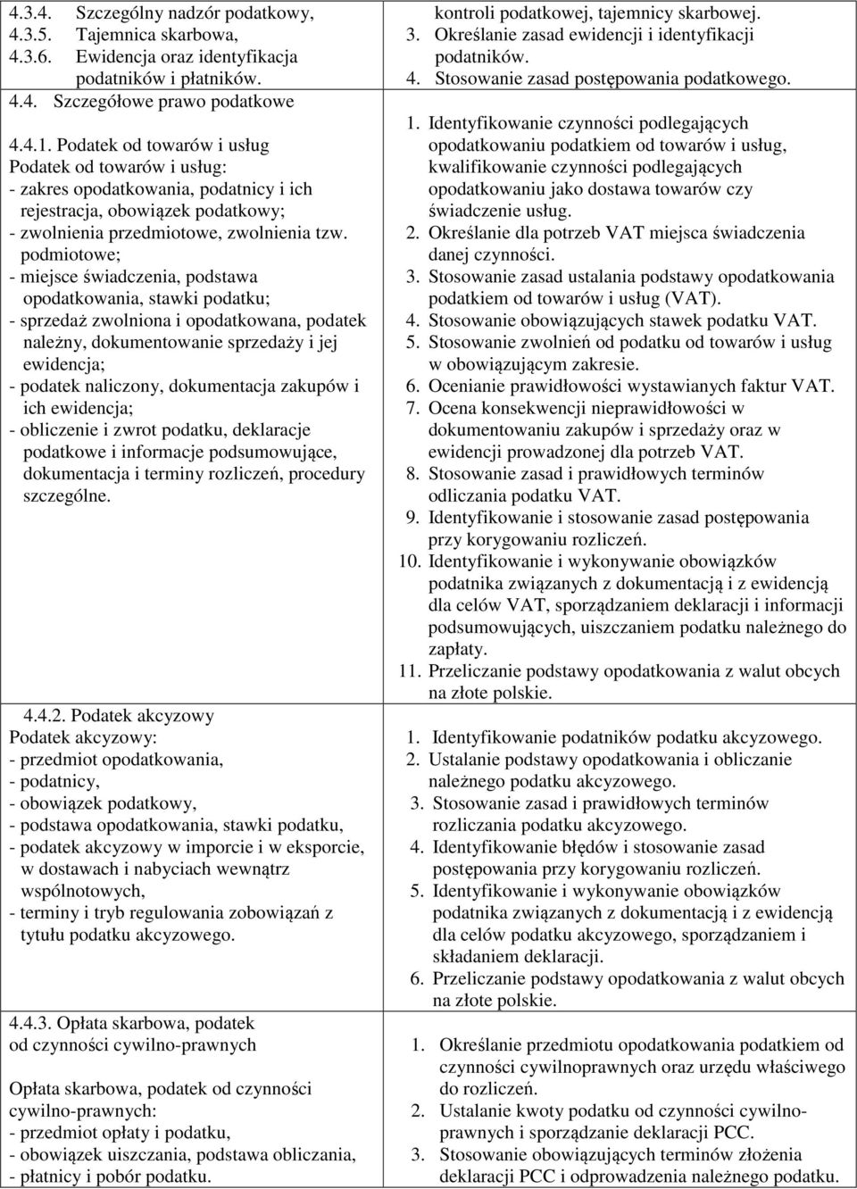 podmiotowe; - miejsce świadczenia, podstawa opodatkowania, stawki podatku; - sprzedaż zwolniona i opodatkowana, podatek należny, dokumentowanie sprzedaży i jej ewidencja; - podatek naliczony,