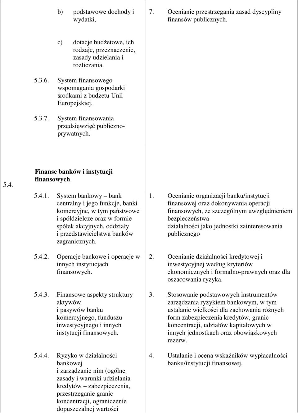 System bankowy bank centralny i jego funkcje, banki komercyjne, w tym państwowe i spółdzielcze oraz w formie spółek akcyjnych, oddziały i przedstawicielstwa banków zagranicznych. 5.4.2.