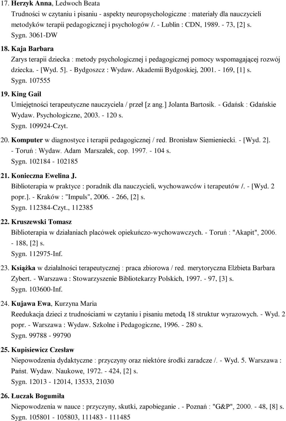 Akademii Bydgoskiej, 2001. - 169, [1] s. Sygn. 107555 19. King Gail Umiejętności terapeutyczne nauczyciela / przeł [z ang.] Jolanta Bartosik. - Gdańsk : Gdańskie Wydaw. Psychologiczne, 2003. - 120 s.