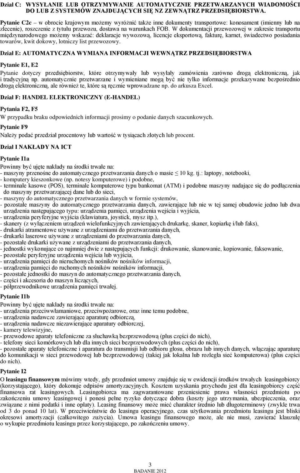 W dokumentacji przewozowej w zakresie transportu międzynarodowego możemy wskazać: deklaracje wywozową, licencje eksportową, fakturę, karnet, świadectwo posiadania towarów, kwit dokowy, lotniczy list