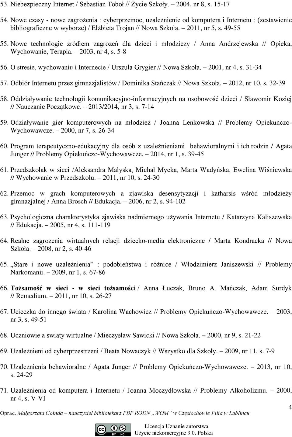 Nowe technologie źródłem zagrożeń dla dzieci i młodzieży / Anna Andrzejewska // Opieka, Wychowanie, Terapia. 2003, nr 4, s. 5-8 56. O stresie, wychowaniu i Internecie / Urszula Grygier // Nowa Szkoła.