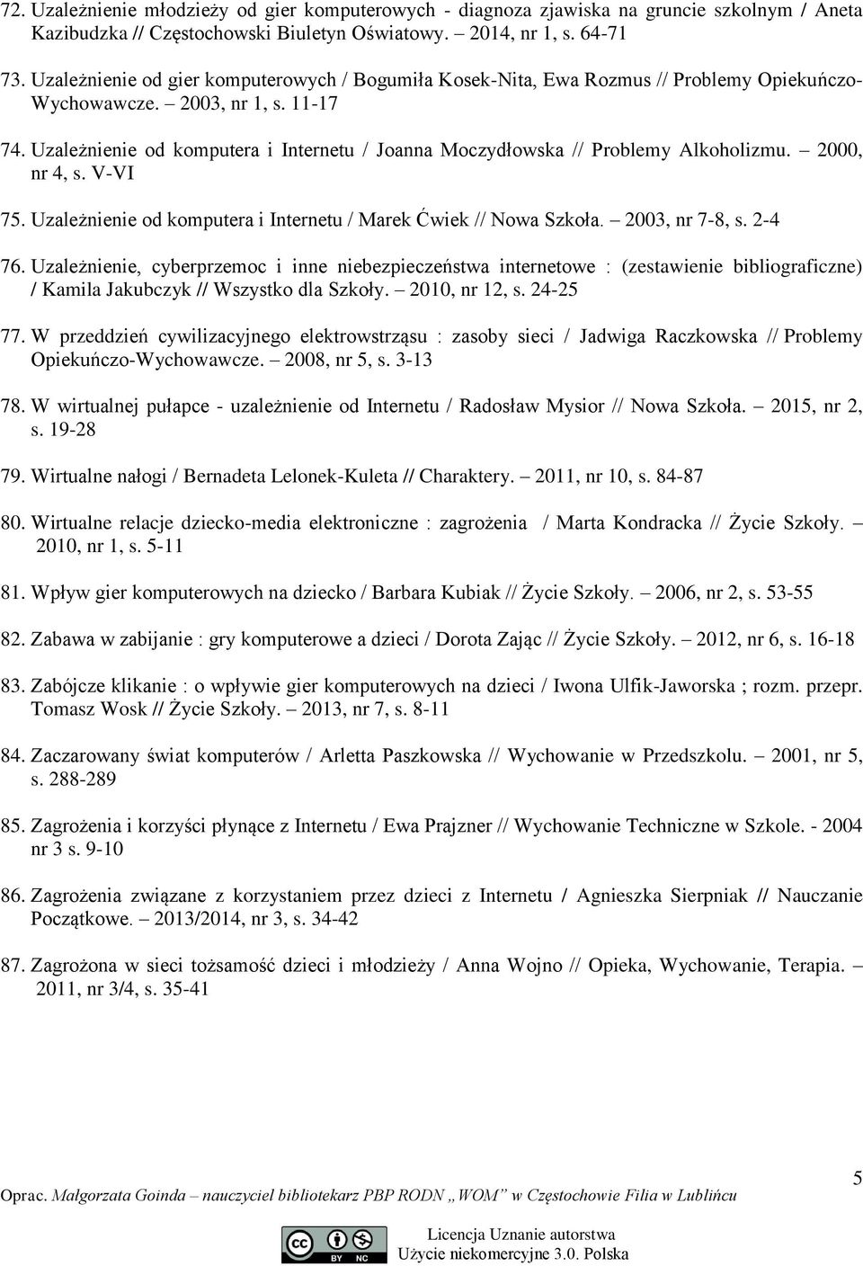 Uzależnienie od komputera i Internetu / Joanna Moczydłowska // Problemy Alkoholizmu. 2000, nr 4, s. V-VI 75. Uzależnienie od komputera i Internetu / Marek Ćwiek // Nowa Szkoła. 2003, nr 7-8, s.