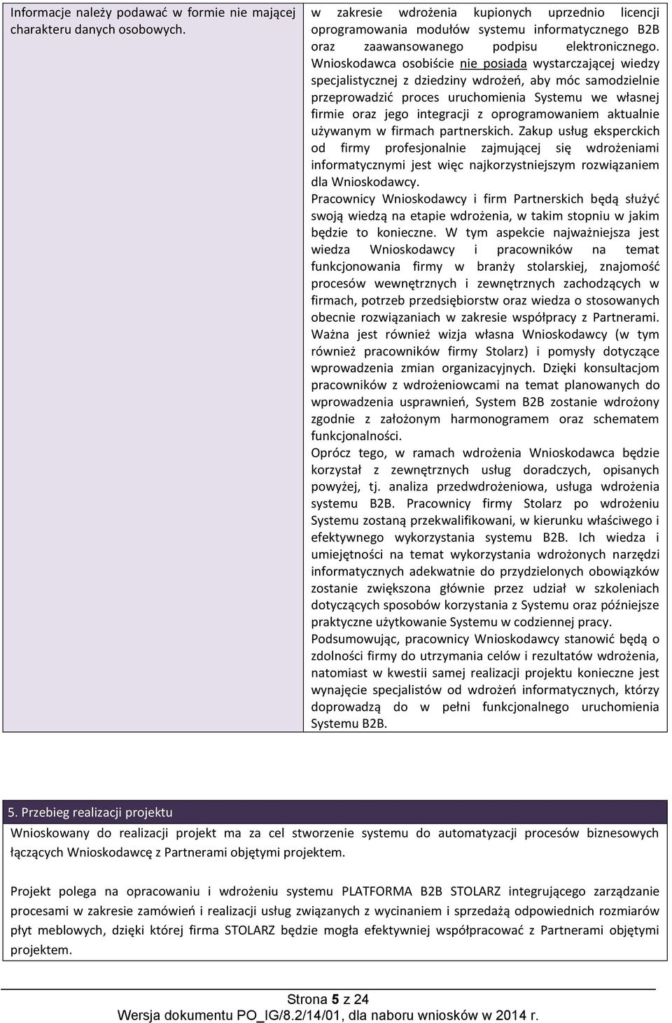 Wnioskodawca osobiście nie posiada wystarczającej wiedzy specjalistycznej z dziedziny wdrożeń, aby móc samodzielnie przeprowadzić proces uruchomienia Systemu we własnej firmie oraz jego integracji z