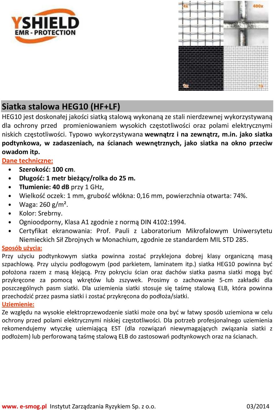 Dane techniczne: Szerokość: 100 cm. Długość: 1 metr bieżący/rolka do 25 m. Tłumienie: 40 db przy 1 GHz, Wielkość oczek: 1 mm, grubość włókna: 0,16 mm, powierzchnia otwarta: 74%. Waga: 260 g/m².