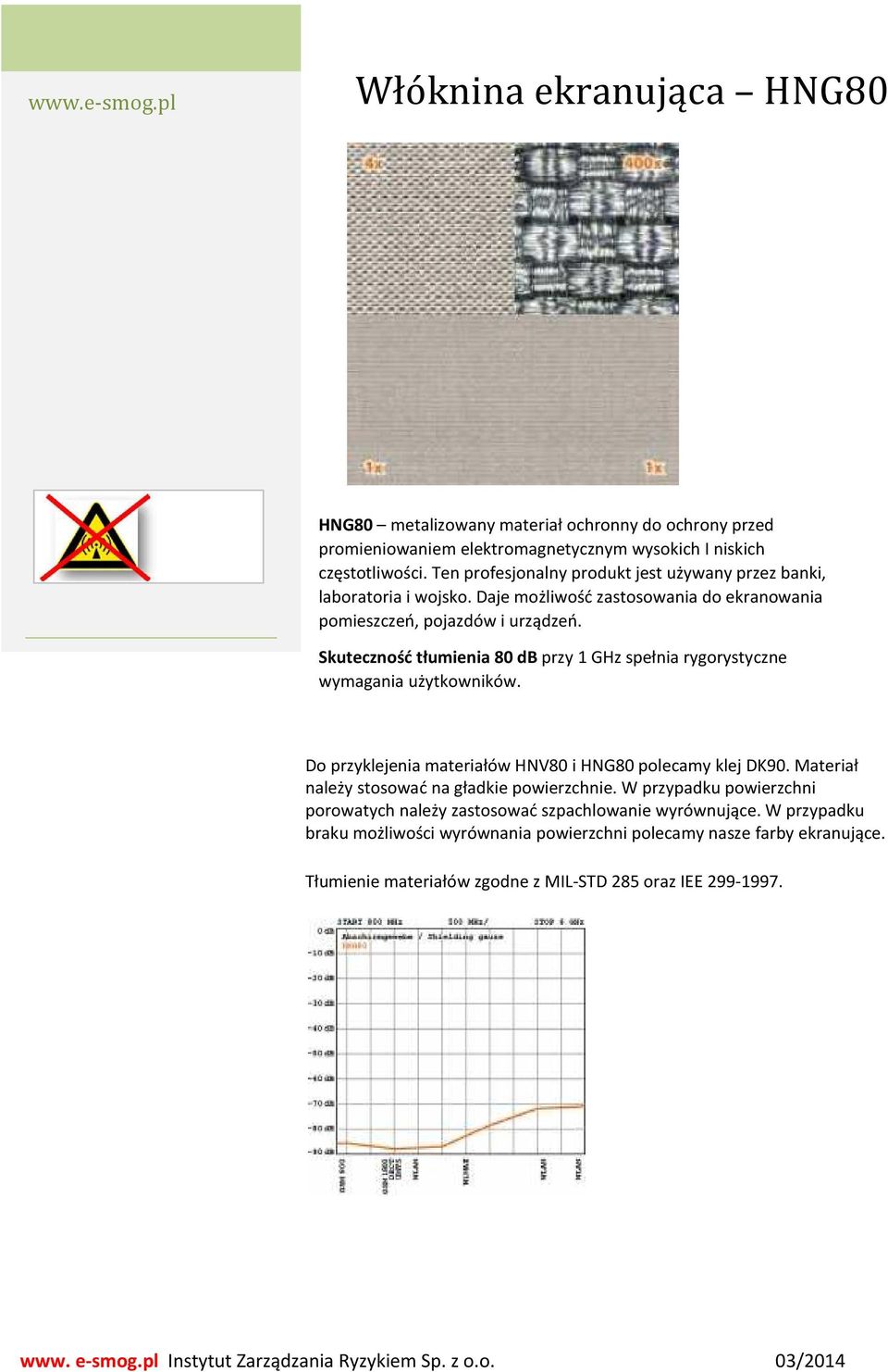 Skuteczność tłumienia 80 db przy 1 GHz spełnia rygorystyczne wymagania użytkowników. Do przyklejenia materiałów HNV80 i HNG80 polecamy klej DK90.