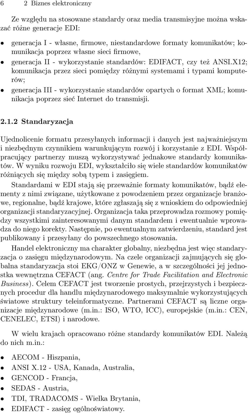 X12; komunikacja przez sieci pomiędzy różnymi systemami i typami komputerów; generacja III - wykorzystanie standardów opartych o format XML; komunikacja poprzez sieć Internet do transmisji. 2.1.2 Standaryzacja Ujednolicenie formatu przesyłanych informacji i danych jest najważniejszym i niezbędnym czynnikiem warunkującym rozwój i korzystanie z EDI.