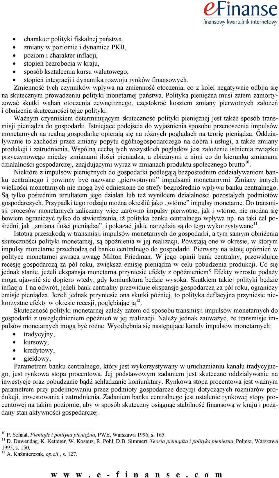 Polityka pieniężna musi zatem zamortyzować skutki wahań otoczenia zewnętrznego, częstokroć kosztem zmiany pierwotnych założeń i obniżenia skuteczności tejże polityki.