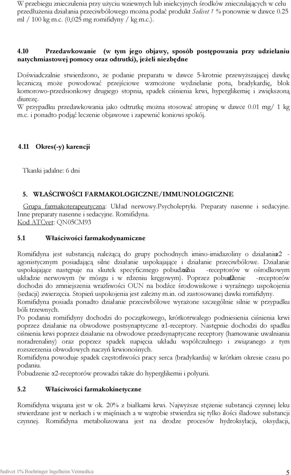 10 Przedawkowanie (w tym jego objawy, sposób postępowania przy udzielaniu natychmiastowej pomocy oraz odtrutki), jeżeli niezbędne Doświadczalnie stwierdzono, że podanie preparatu w dawce 5-krotnie