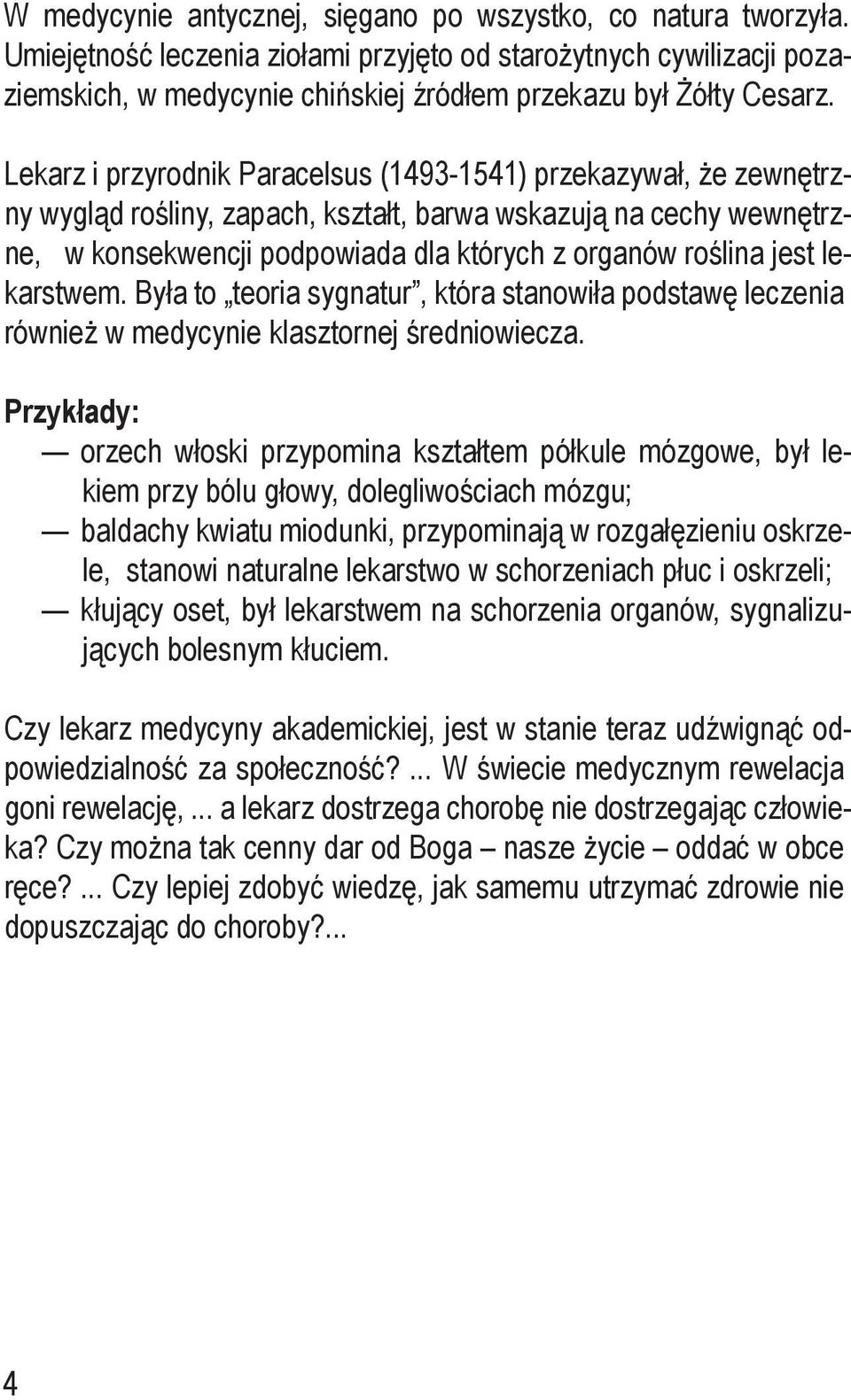 Lekarz i przyrodnik Paracelsus (1493-1541) przekazywał, że zewnętrzny wygląd rośliny, zapach, kształt, barwa wskazują na cechy wewnętrzne, w konsekwencji podpowiada dla których z organów roślina jest