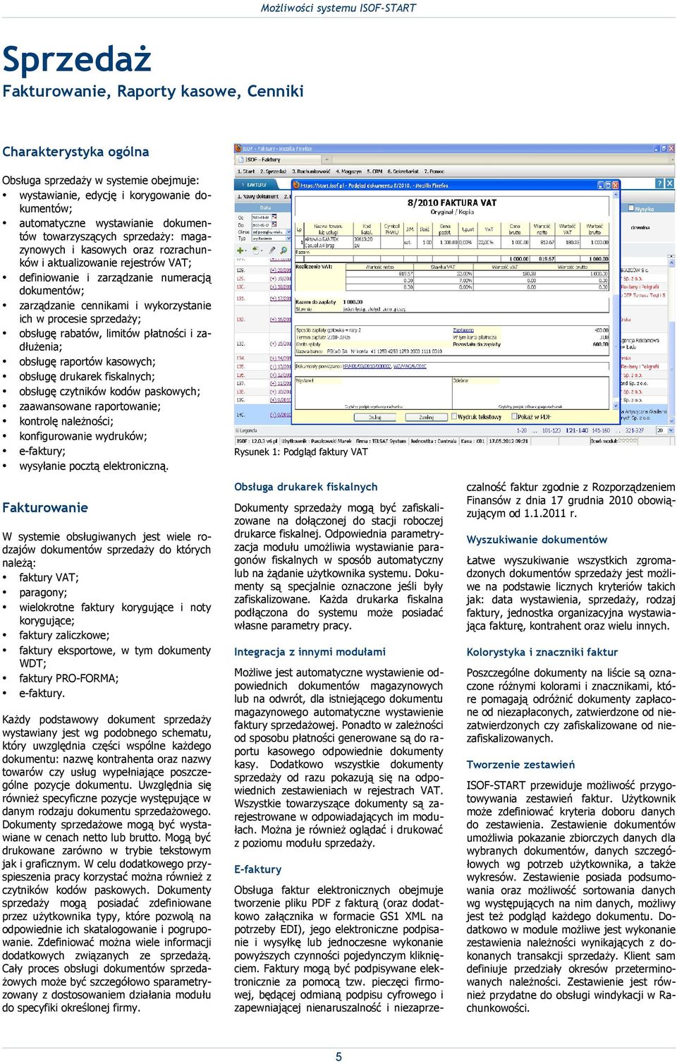 procesie sprzedaży; obsługę rabatów, limitów płatności i zadłużenia; obsługę raportów kasowych; obsługę drukarek fiskalnych; obsługę czytników kodów paskowych; zaawansowane raportowanie; kontrolę