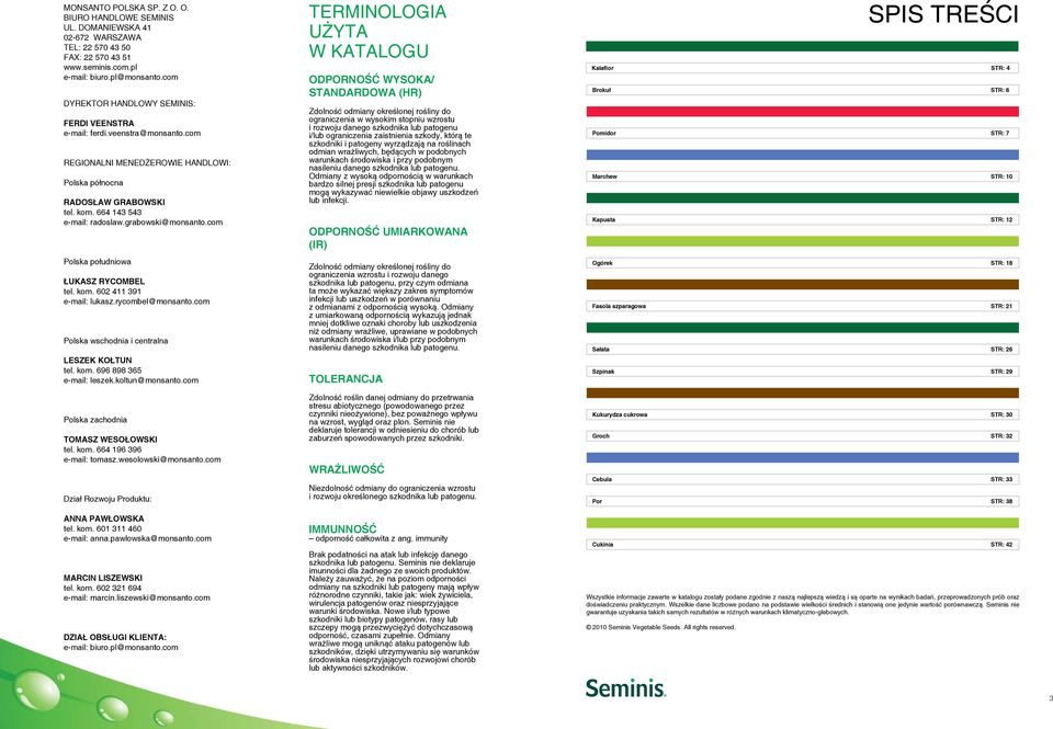 grabowski@monsanto.com Polska południowa ŁUKASZ RYCOMBEL tel. kom. 602 411 391 e-mail: lukasz.rycombel@monsanto.com Polska wschodnia i centralna LESZEK KOŁTUN tel. kom. 696 898 365 e-mail: leszek.