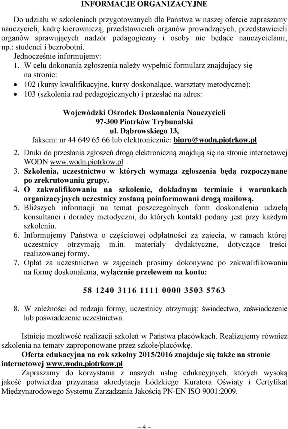 W celu dokonania zgłoszenia należy wypełnić formularz znajdujący się na stronie: 102 (kursy kwalifikacyjne, kursy doskonalące, warsztaty metodyczne); 103 (szkolenia rad pedagogicznych) i przesłać na