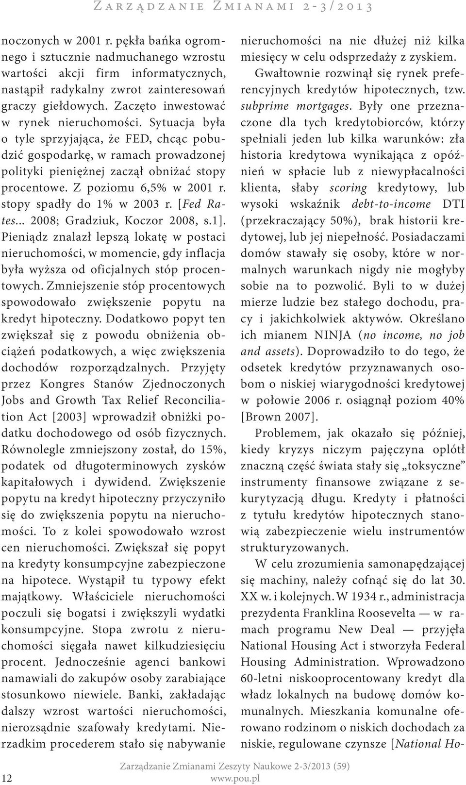 Sytuacja była o tyle sprzyjająca, że FED, chcąc pobudzić gospodarkę, w ramach prowadzonej polityki pieniężnej zaczął obniżać stopy procentowe. Z poziomu 6,5% w 2001 r. stopy spadły do 1% w 2003 r.