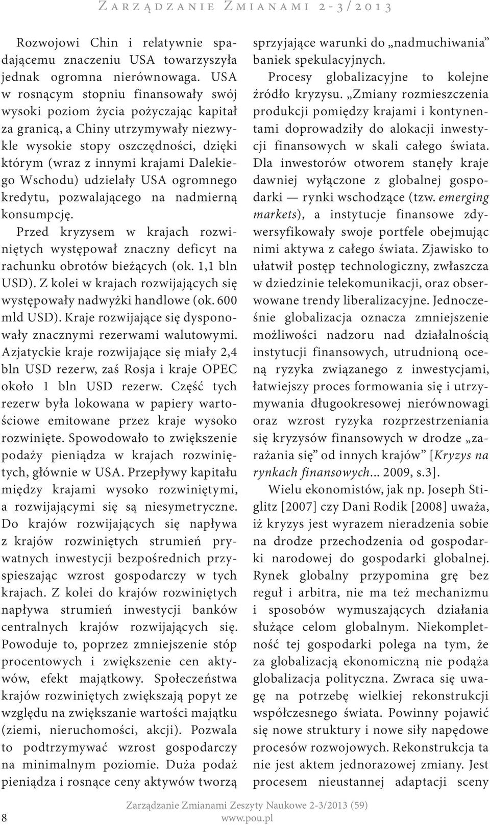 Wschodu) udzielały USA ogromnego kredytu, pozwalającego na nadmierną konsumpcję. Przed kryzysem w krajach rozwiniętych występował znaczny deficyt na rachunku obrotów bieżących (ok. 1,1 bln USD).