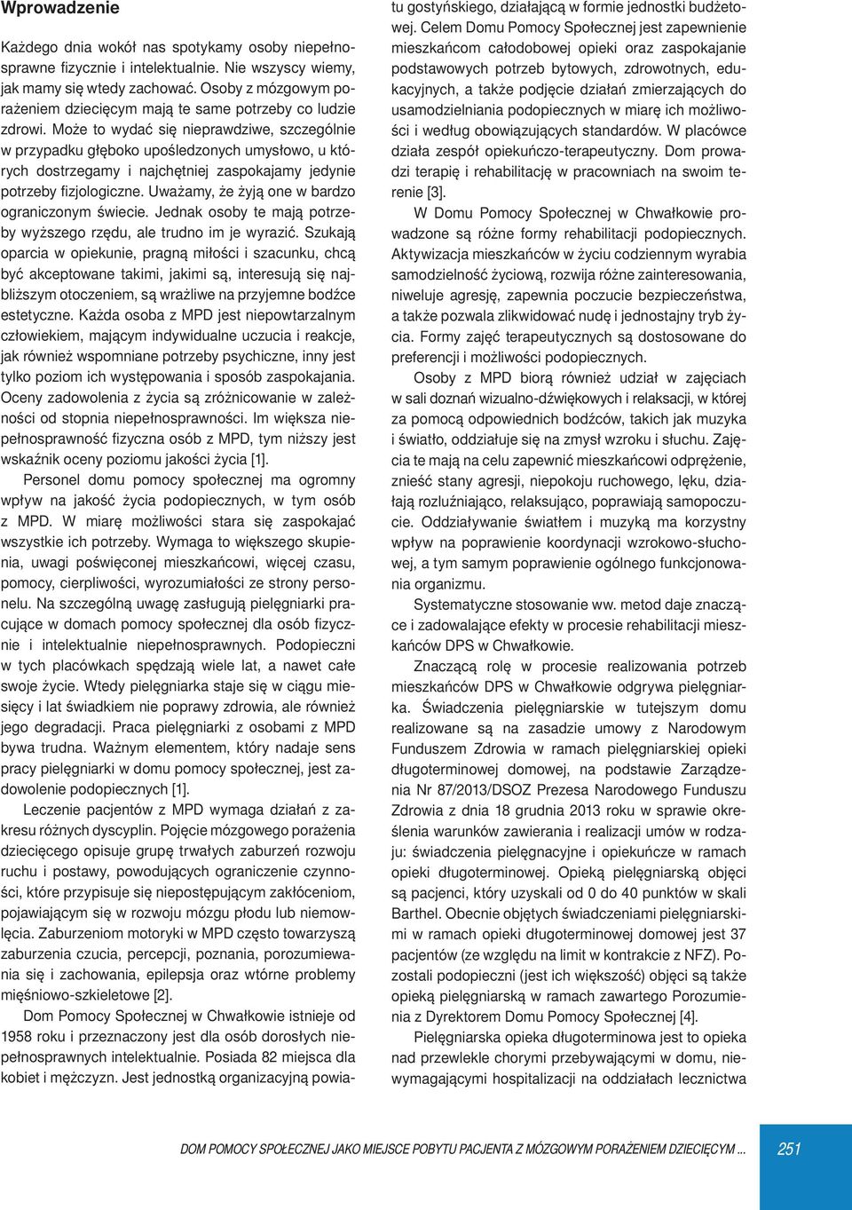 Może to wydać się nieprawdziwe, szczególnie w przypadku głęboko upośledzonych umysłowo, u których dostrzegamy i najchętniej zaspokajamy jedynie potrzeby fizjologiczne.