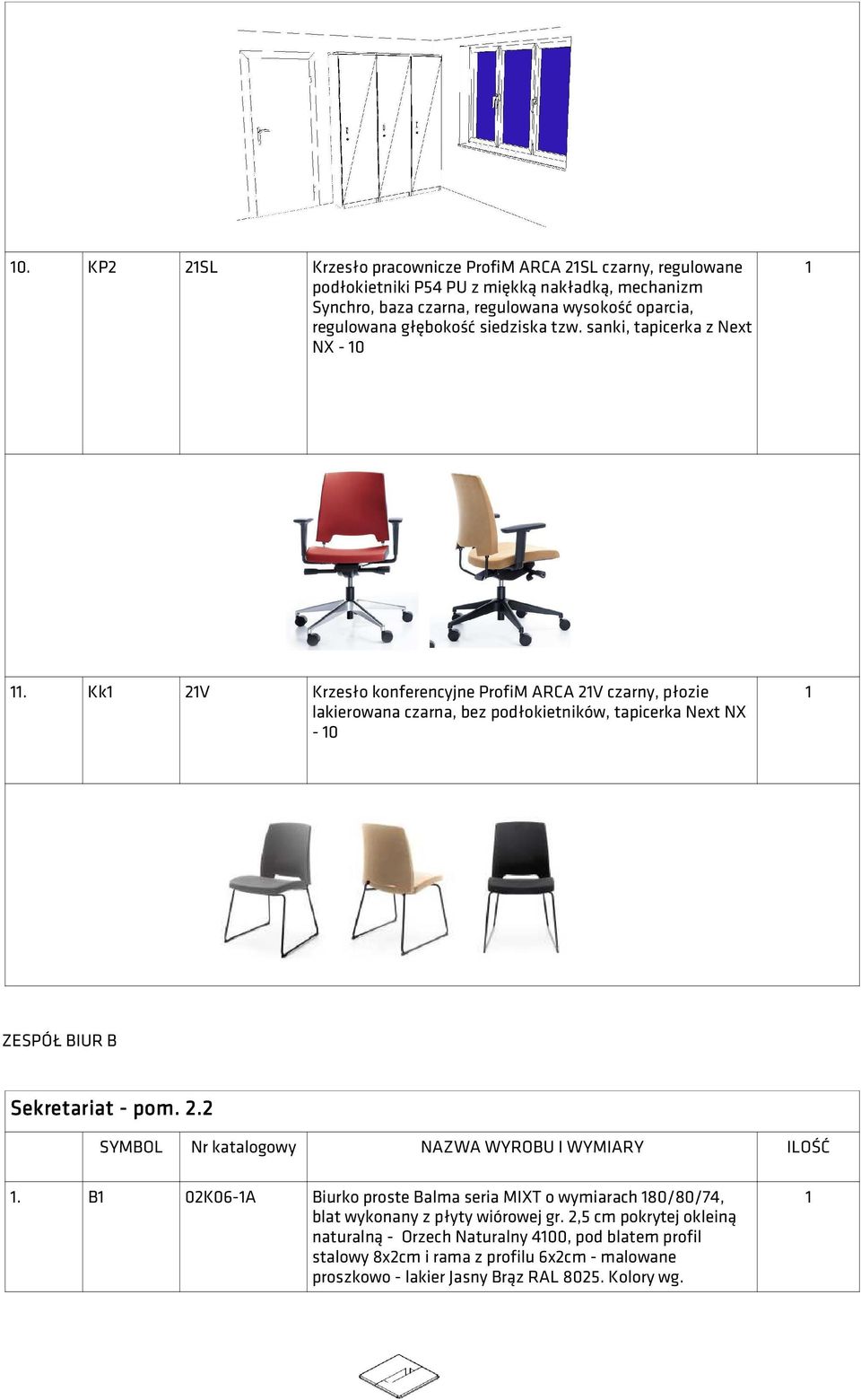 Kk 2V Krzesło konferencyjne ProfiM ARCA 2V czarny, płozie lakierowana czarna, bez podłokietników, tapicerka Next NX - 0 ZESPÓŁ BIUR B Sekretariat - pom. 2.2 SYMBOL Nr katalogowy NAZWA WYROBU I WYMIARY ILOŚĆ.