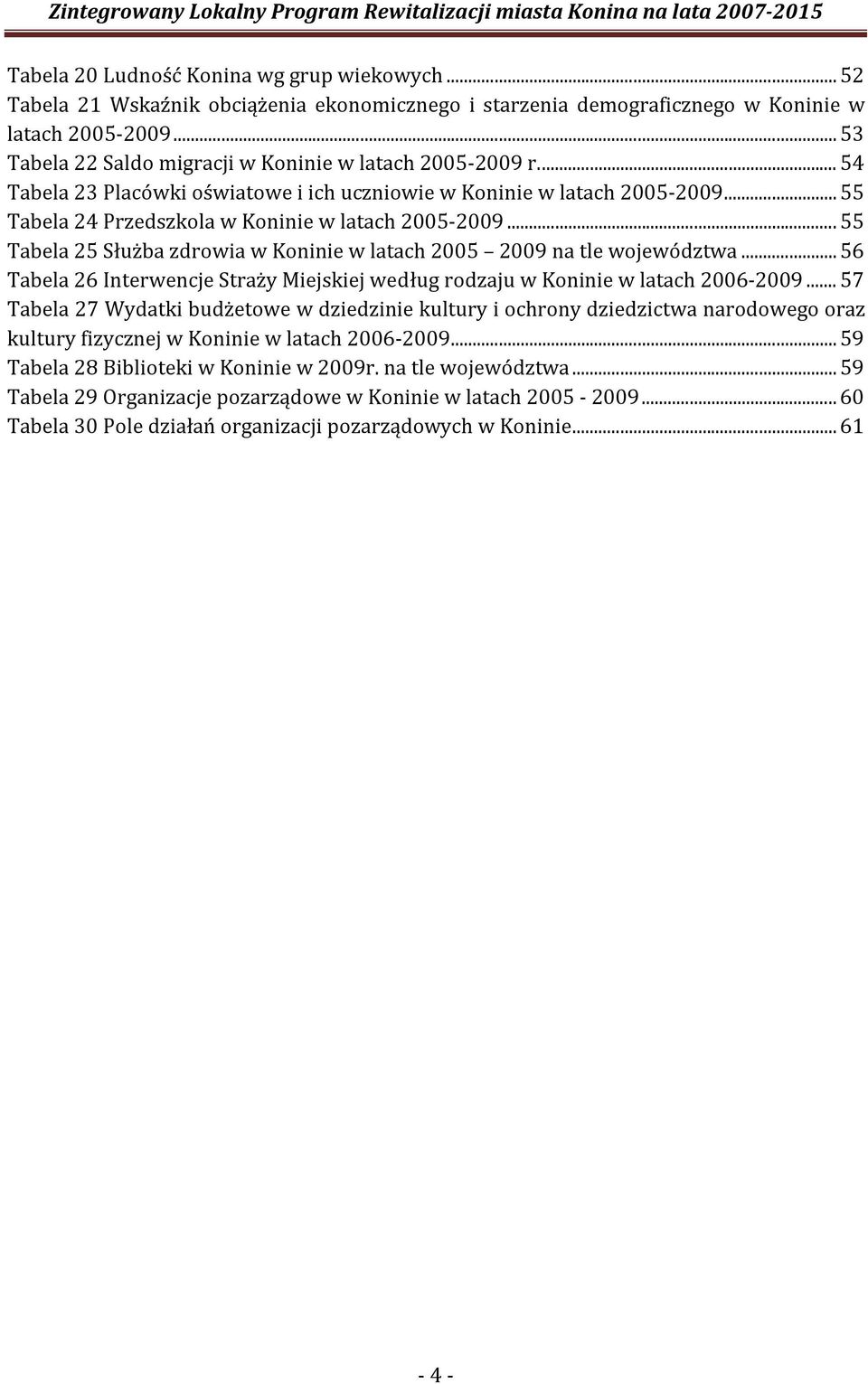 .. 55 Tabela 25 Służba zdrowia w Koninie w latach 2005 2009 na tle województwa... 56 Tabela 26 Interwencje Straży Miejskiej według rodzaju w Koninie w latach 2006-2009.