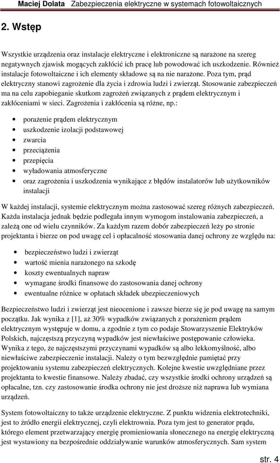 Stosowanie zabezpieczeń ma na celu zapobieganie skutkom zagrożeń związanych z prądem elektrycznym i zakłóceniami w sieci. Zagrożenia i zakłócenia są różne, np.