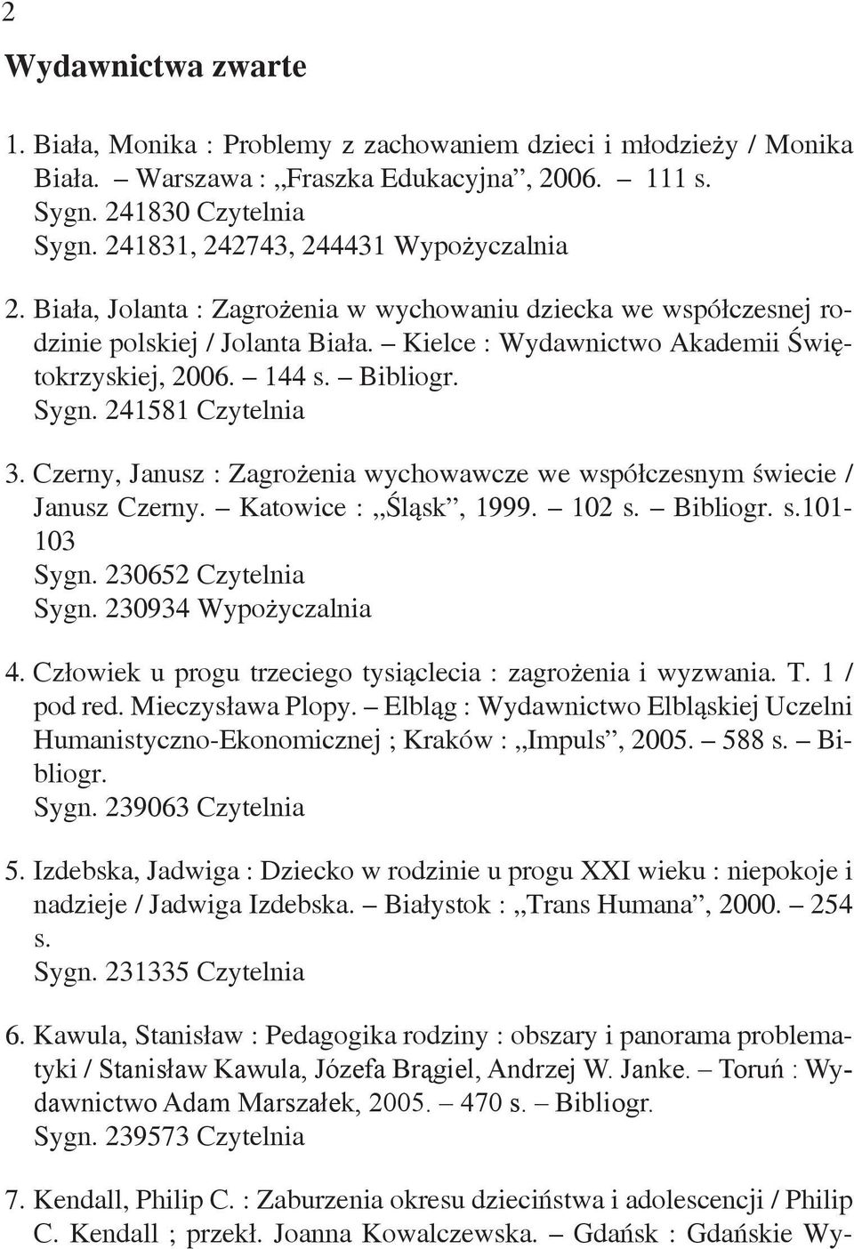 Bibliogr. Sygn. 241581 Czytelnia 3. Czerny, Janusz : Zagrożenia wychowawcze we współczesnym świecie / Janusz Czerny. Katowice : Śląsk, 1999. 102 s. Bibliogr. s.101-103 Sygn. 230652 Czytelnia Sygn.